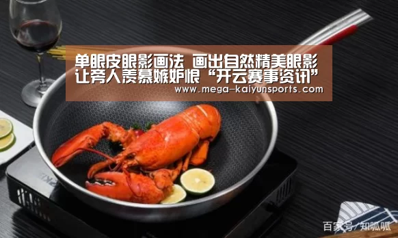 单眼皮眼影画法 画出自然精美眼影让旁人羡慕嫉妒恨“开云赛事资讯”(图2) 开云体育官网