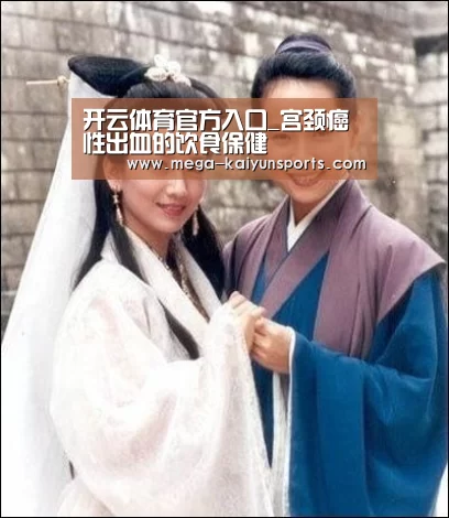 开云体育官方入口_宫颈癌性出血的饮食保健(图4) 开云体育官方入口