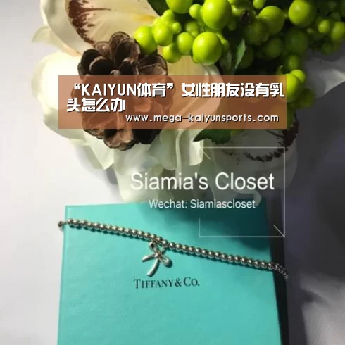 “KAIYUN体育”女性朋友没有乳头怎么办(图2) 开云赛事资讯