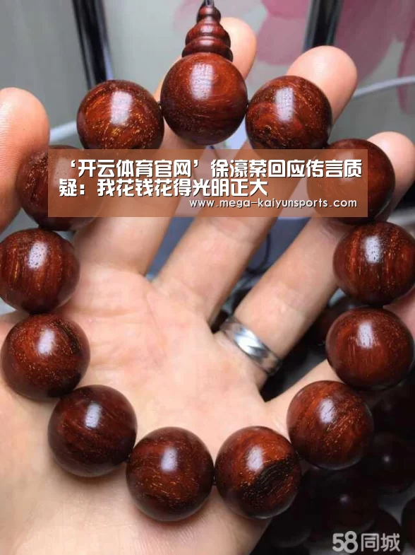 ‘开云体育官网’徐濠萦回应传言质疑:我花钱花得光明正大(图3) KAIYUN体育