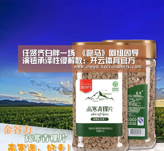 任贤齐白胖一场 《跑马》剧组因导演钮承泽性侵解散:开云体育官方入口(图1) 开云体育官网