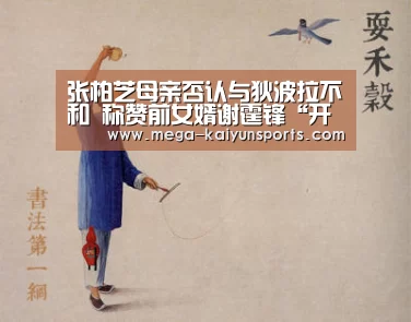 张柏芝母亲否认与狄波拉不和 称赞前女婿谢霆锋“开云体育官网”(图1) 开云赛事资讯