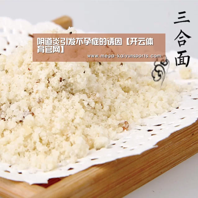 阴道炎引发不孕症的诱因【开云体育官网】(图4) KAIYUN体育