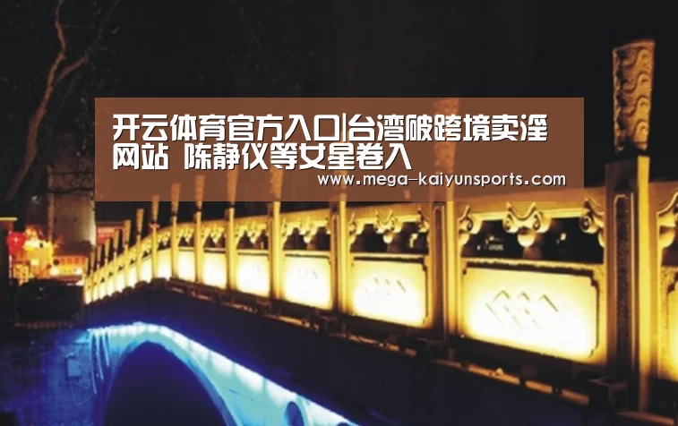 开云体育官方入口|台湾破跨境卖淫网站 陈静仪等女星卷入(图1) 开云官方网站