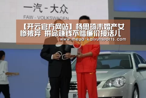 【开云官方网站】杨思琦未婚产女惨被弃 拼命赚钱不惜廉价接活儿(图3) 开云体育官方入口
